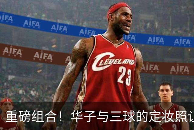重磅组合！华子与三球的定妆照让球迷心潮澎湃